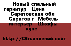 Новый спальный гарнитур › Цена ­ 60 006 - Саратовская обл., Саратов г. Мебель, интерьер » Шкафы, купе   